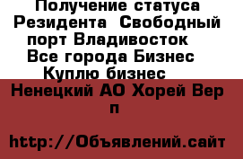 Получение статуса Резидента “Свободный порт Владивосток“ - Все города Бизнес » Куплю бизнес   . Ненецкий АО,Хорей-Вер п.